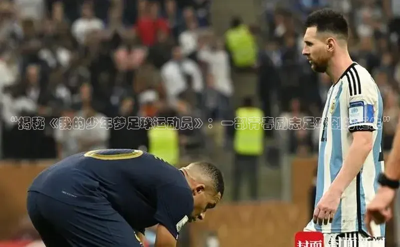 vsport体育网页百度智能门户“揭秘《我的少年梦足球运动员》：一部青春励志足球剧的诞生”