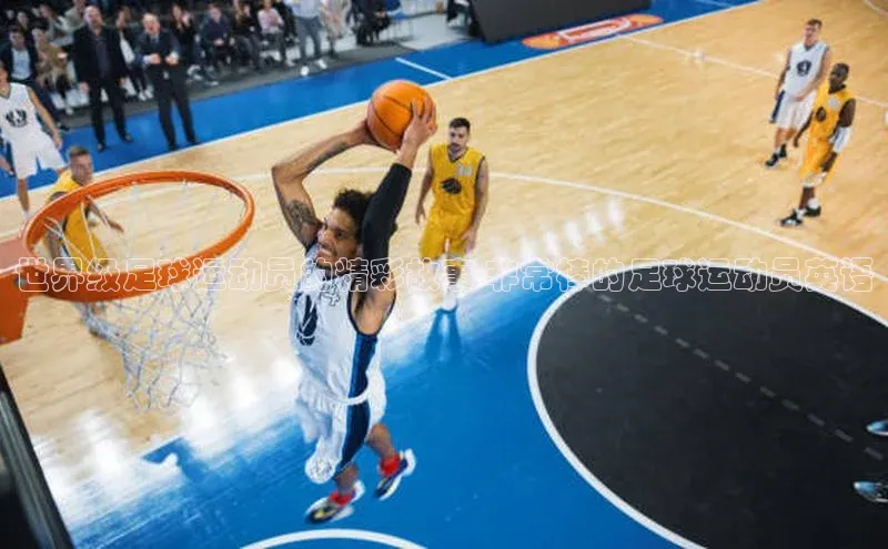 Vsport体育平台神思电子世界级足球运动员的精彩故事-非常棒的足球运动员英语