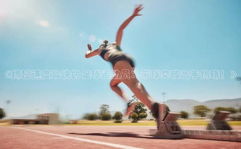 vsport体育在线官网视觉中国《揭秘速度最快的足球运动员：带球突破高手揭晓！》