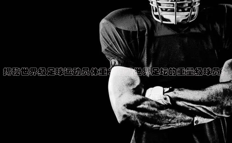 vsport体育下载雷柏科技揭秘世界级足球运动员体重：谁是世界足坛的重量级球员？