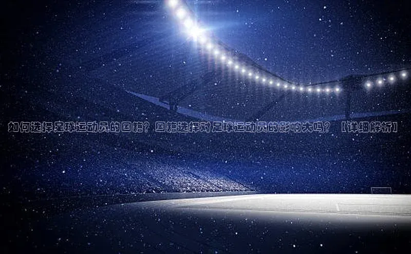 vsport体育网页百度手机卫士如何选择足球运动员的国籍？国籍选择对足球运动员的影响大吗？【详细解析】