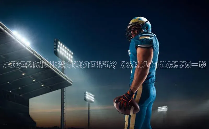 vsport体育在线比赛直播入口猫眼足球运动员的比赛服装如何清洗？洗涤技巧及注意事项一览