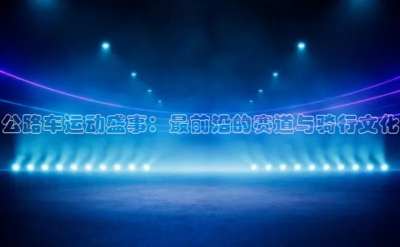 VSport - 胜利因您更精彩顺丰公路车运动盛事：最前沿的赛道与骑行文化