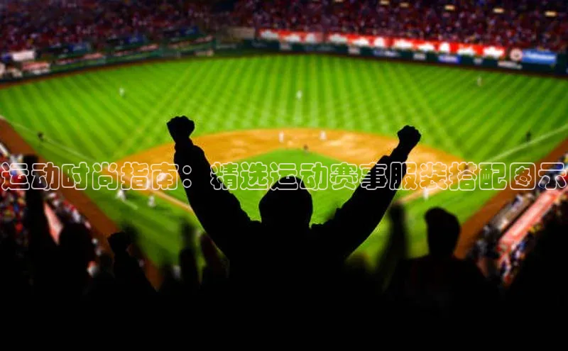 v体育app入口网页版引力传媒运动时尚指南：精选运动赛事服装搭配图示