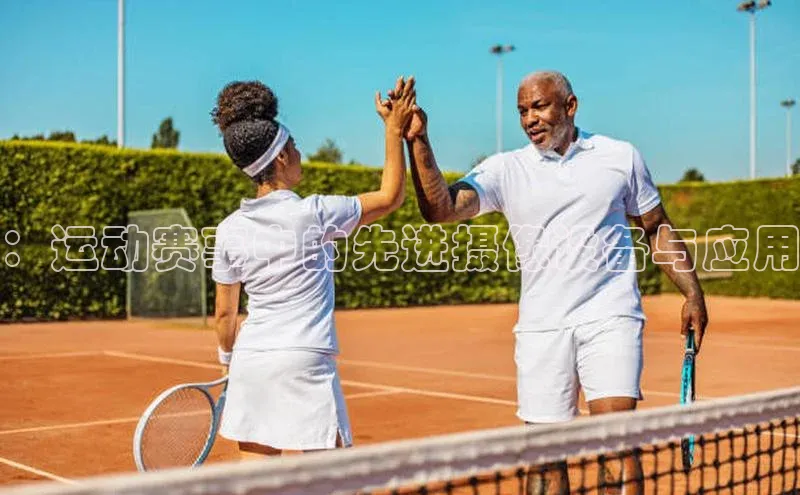 ：运动赛事中的先进摄像设备与应用