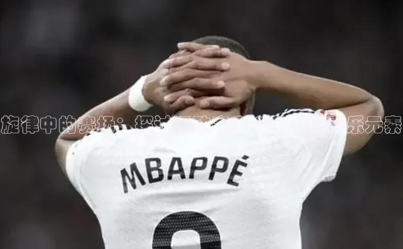 旋律中的赛场：探讨运动赛事中融入的音乐元素