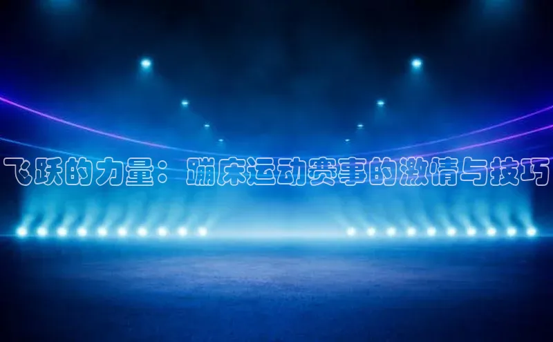 飞跃的力量：蹦床运动赛事的激情与技巧