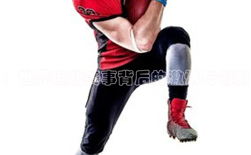 ：世界运动赛事背后的激情与创新