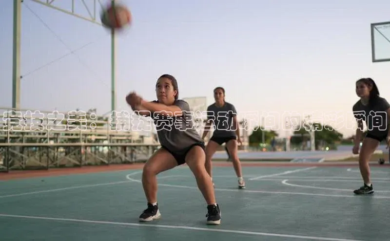 竞技之美：捕捉赛事运动瞬间的精彩瞬间