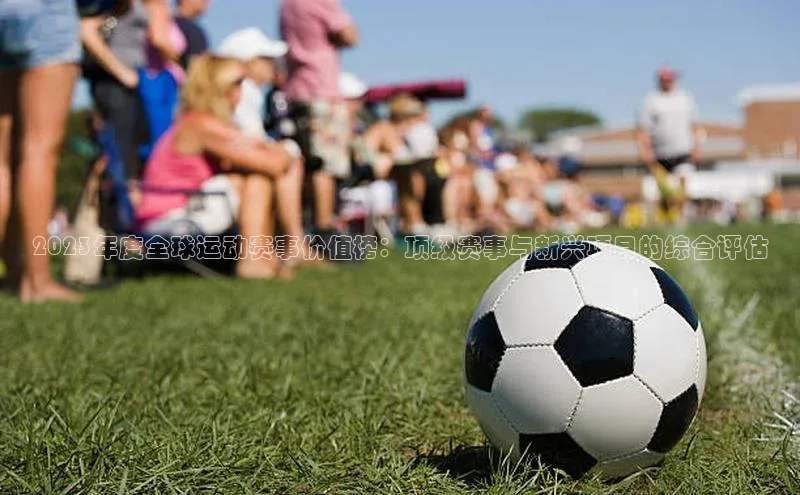 2023年度全球运动赛事价值榜：顶级赛事与新兴项目的综合评估