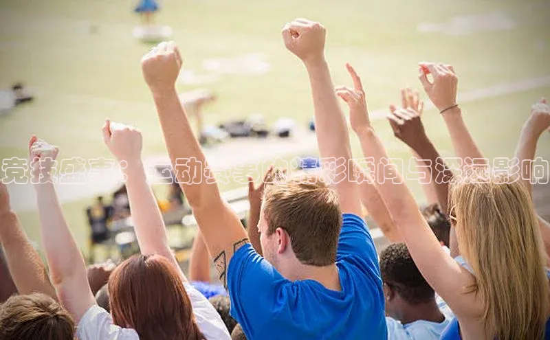 竞技盛事：运动赛事的精彩瞬间与深远影响