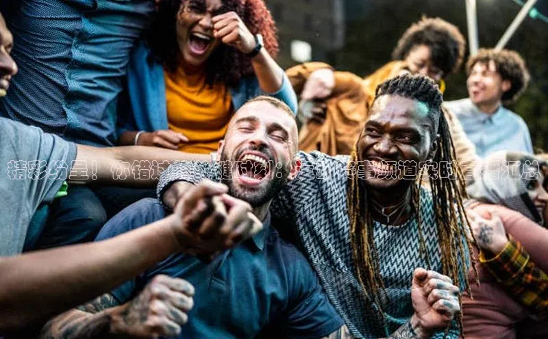 精彩纷呈！你错过的关键时刻：运动赛事频道实时直播汇总